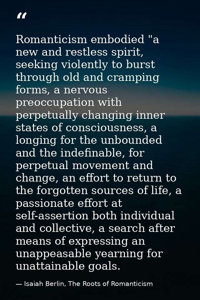 Romanticism embodied "a new and restless spirit, seeking violently to burst through old and cramping forms, a nervous pr — Isaiah Berlin, The Roots of Romanticism