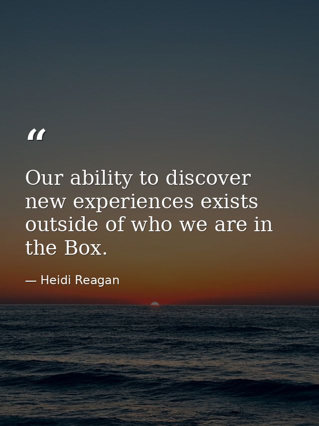 Our ability to discover new experiences exists outside of who we are in the Box. — Heidi Reagan