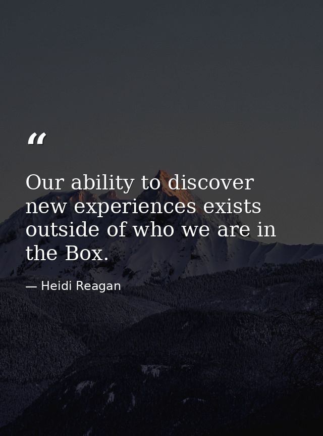 Our ability to discover new experiences exists outside of who we are in the Box. — Heidi Reagan
