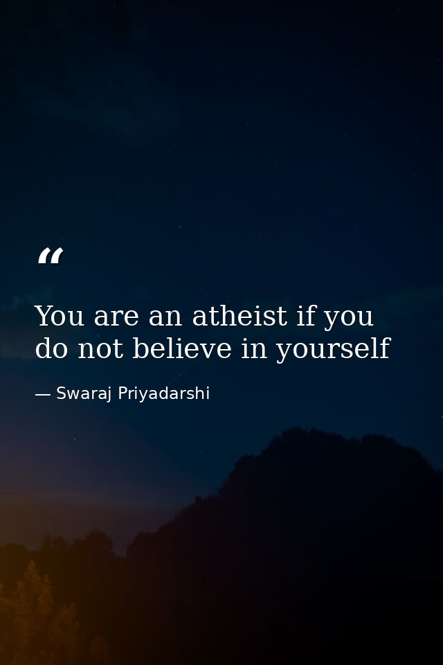 You are an atheist if you do not believe in yourself — Swaraj Priyadarshi