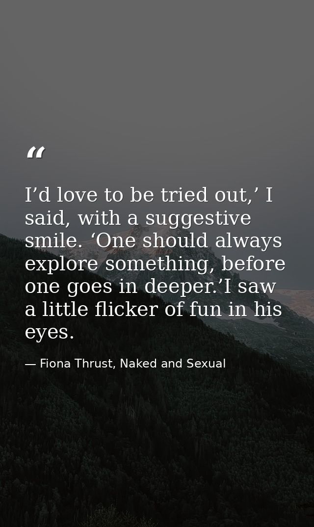 I’d love to be tried out,’ I said, with a suggestive smile. ‘One should always explore something, before one goes in dee — Fiona Thrust, Naked and Sexual