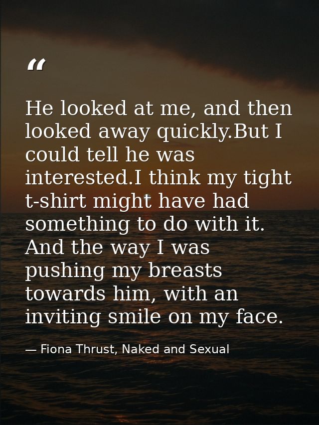 He looked at me, and then looked away quickly.But I could tell he was interested.I think my tight t-shirt might have had — Fiona Thrust, Naked and Sexual