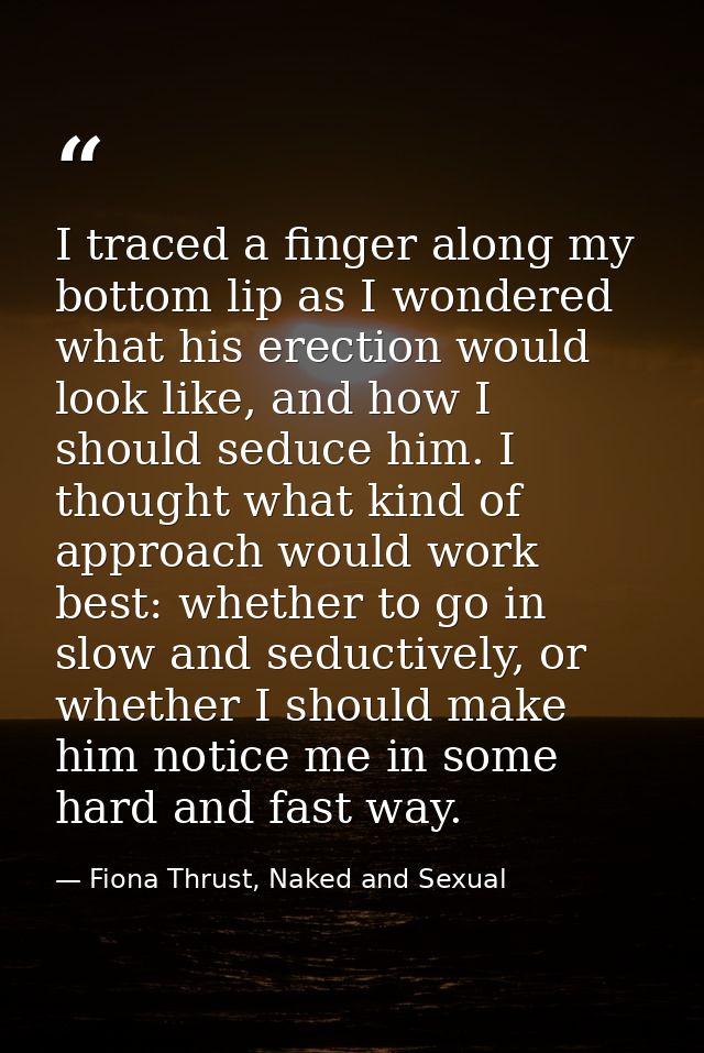 I traced a finger along my bottom lip as I wondered what his erection would look like, and how I should seduce him. I th — Fiona Thrust, Naked and Sexual