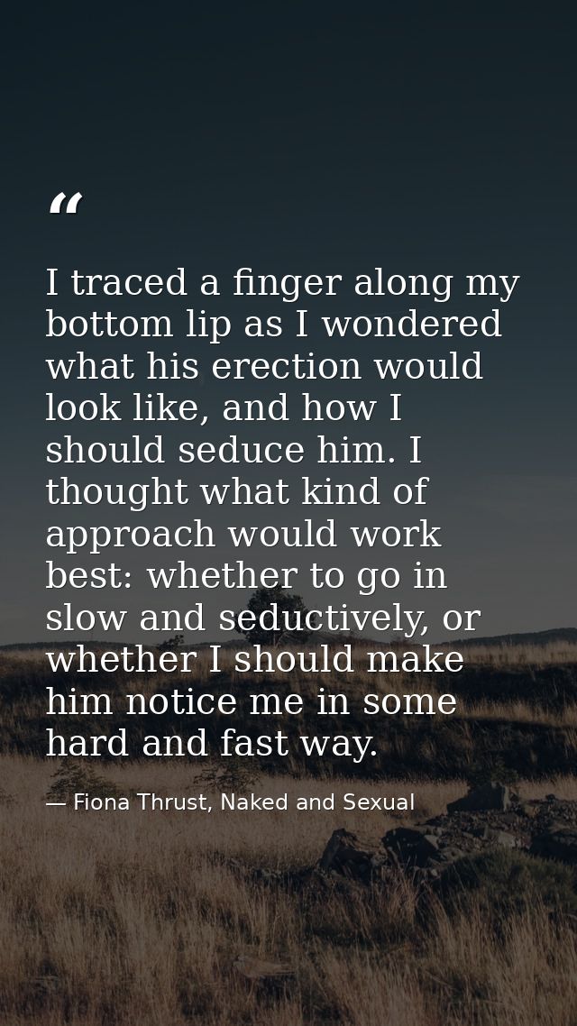 I traced a finger along my bottom lip as I wondered what his erection would look like, and how I should seduce him. I th — Fiona Thrust, Naked and Sexual
