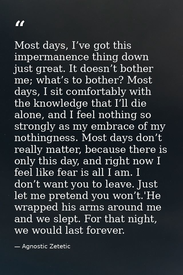Most days, I’ve got this impermanence thing down just great. It doesn’t bother me; what’s to bother? Most days, I sit co — Agnostic Zetetic