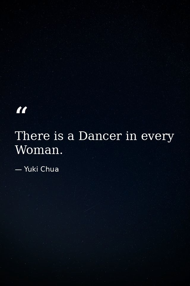 There is a Dancer in every Woman. — Yuki Chua