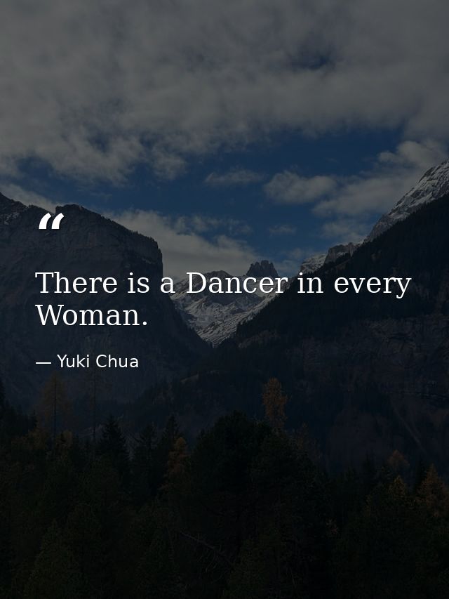 There is a Dancer in every Woman. — Yuki Chua