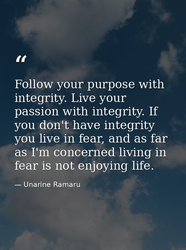 Follow your purpose with integrity. Live your passion with integrity. If you don't have integrity you live in fear, and  — Unarine Ramaru