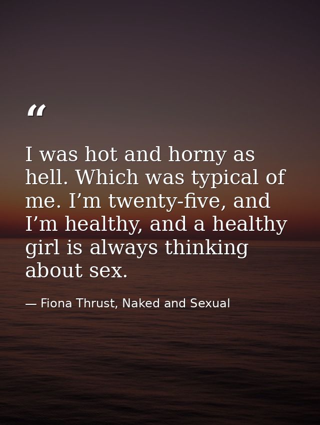 I was hot and horny as hell. Which was typical of me. I’m twenty-five, and I’m healthy, and a healthy girl is always thi — Fiona Thrust, Naked and Sexual