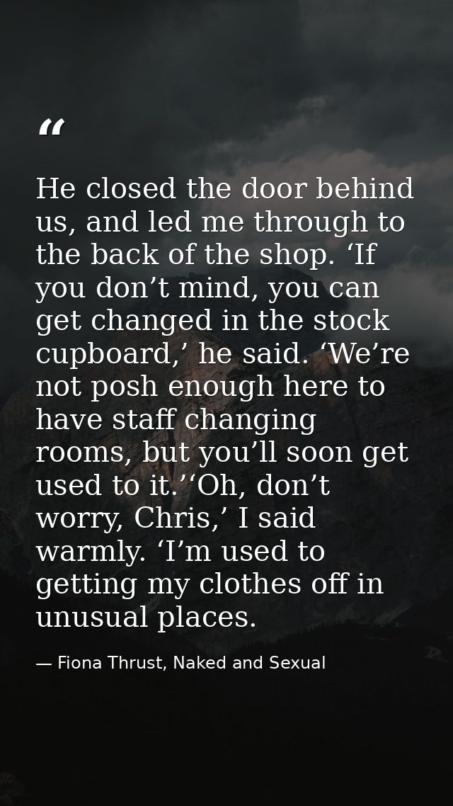 He closed the door behind us, and led me through to the back of the shop. ‘If you don’t mind, you can get changed in the — Fiona Thrust, Naked and Sexual