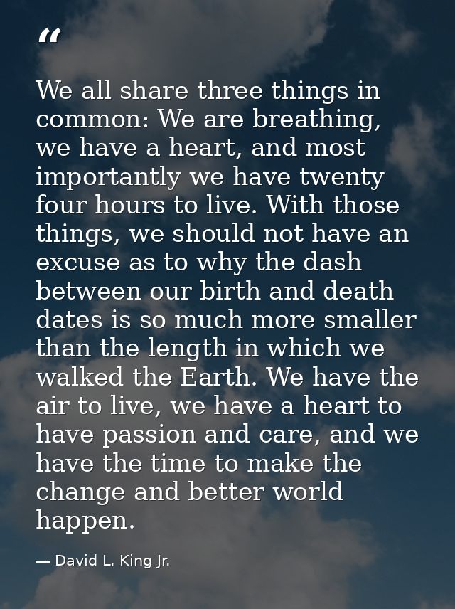 We all share three things in common: We are breathing, we have a heart, and most importantly we have twenty four hours t — David L. King Jr.