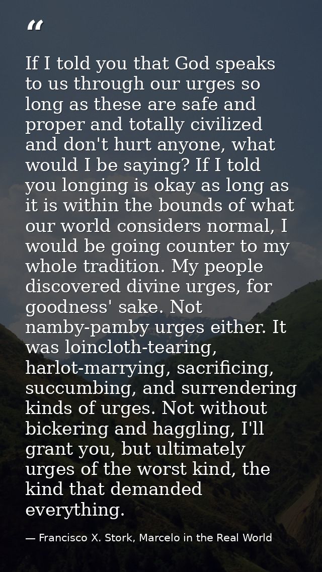 If I told you that God speaks to us through our urges so long as these are safe and proper and totally civilized and don — Francisco X. Stork, Marcelo in the Real World