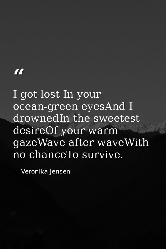 I got lost In your ocean-green eyesAnd I drownedIn the sweetest desireOf your warm gazeWave after waveWith no chanceTo s — Veronika Jensen