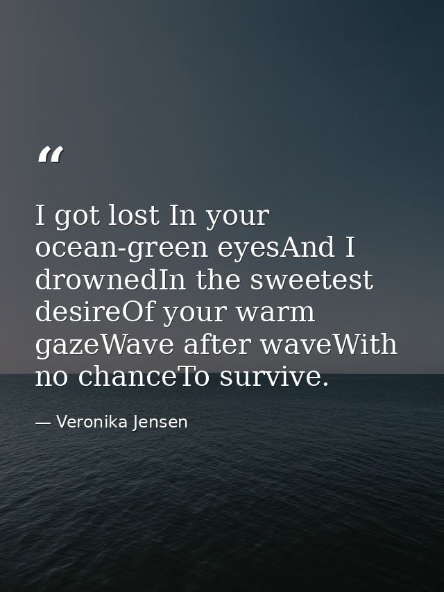 I got lost In your ocean-green eyesAnd I drownedIn the sweetest desireOf your warm gazeWave after waveWith no chanceTo s — Veronika Jensen