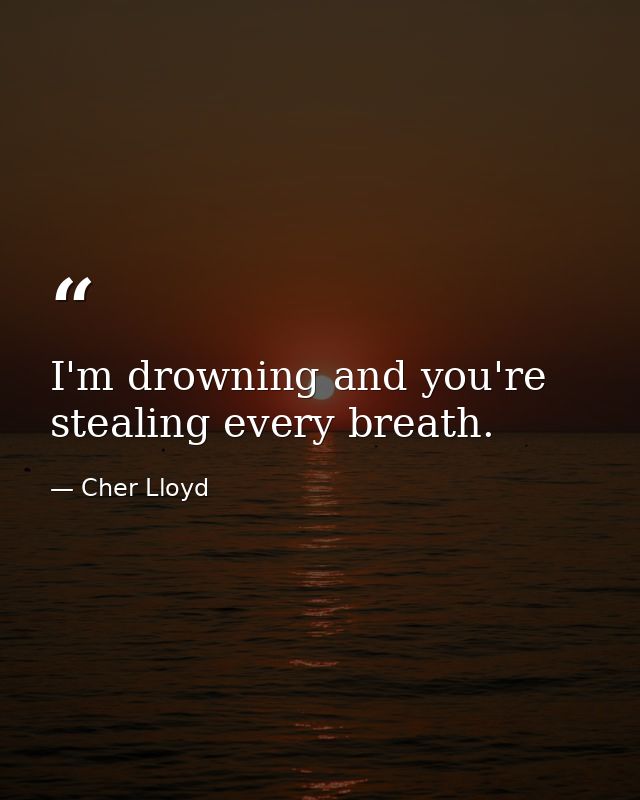 I'm drowning and you're stealing every breath. — Cher Lloyd