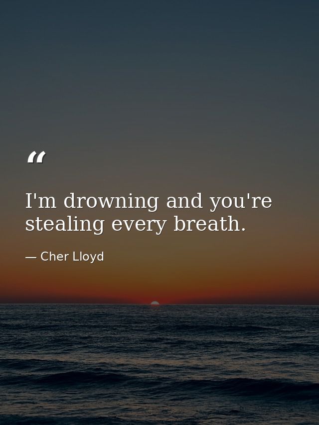 I'm drowning and you're stealing every breath. — Cher Lloyd