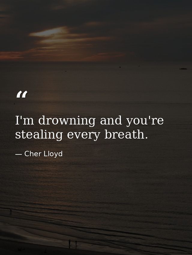 I'm drowning and you're stealing every breath. — Cher Lloyd