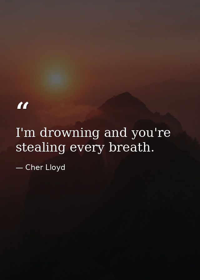 I'm drowning and you're stealing every breath. — Cher Lloyd