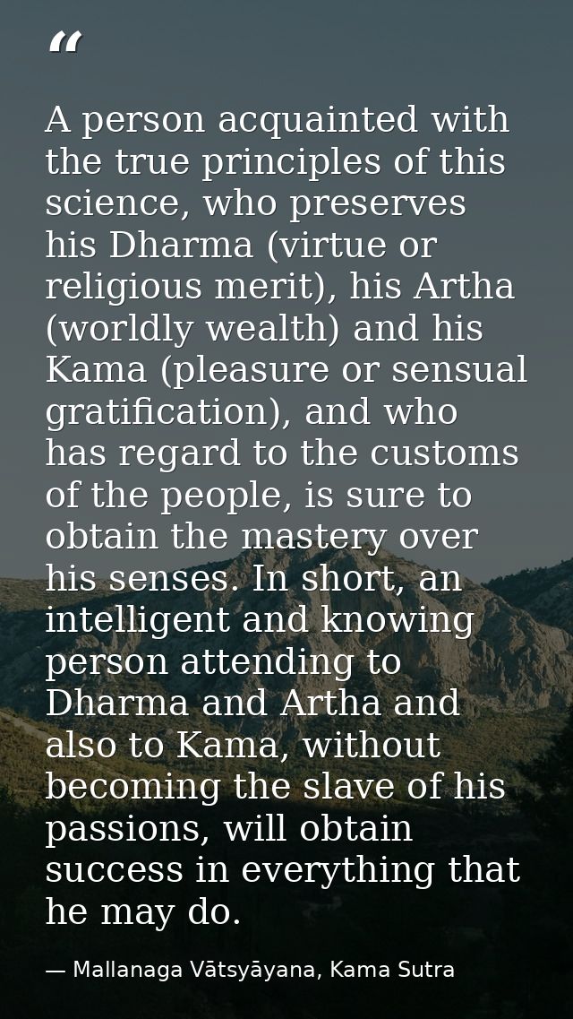 A person acquainted with the true principles of this science, who preserves his Dharma (virtue or religious merit), his  — Mallanaga Vātsyāyana, Kama Sutra