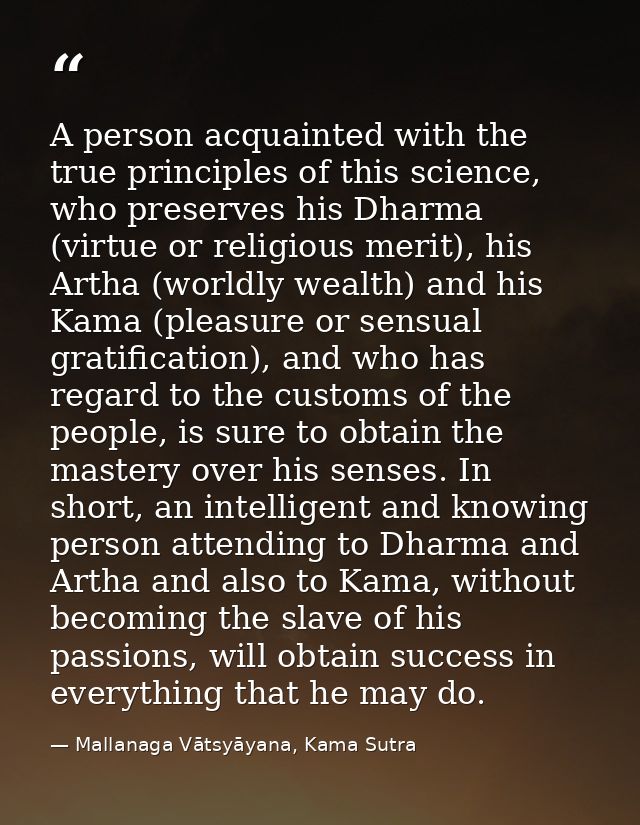 A person acquainted with the true principles of this science, who preserves his Dharma (virtue or religious merit), his  — Mallanaga Vātsyāyana, Kama Sutra