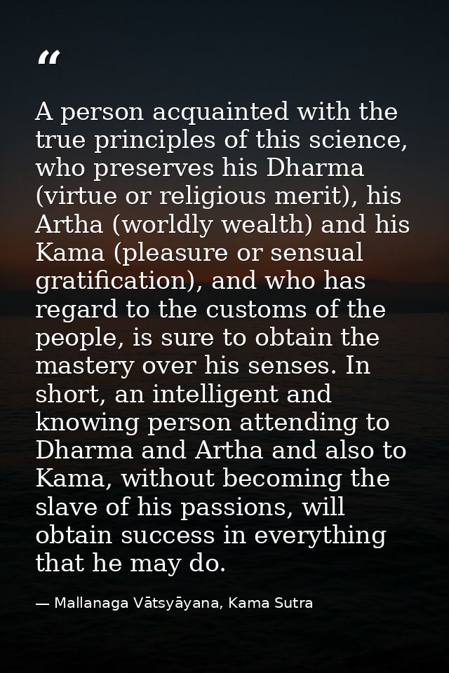 A person acquainted with the true principles of this science, who preserves his Dharma (virtue or religious merit), his  — Mallanaga Vātsyāyana, Kama Sutra