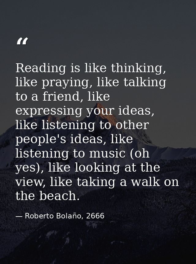 Reading is like thinking, like praying, like talking to a friend, like expressing your ideas, like listening to other pe — Roberto Bolaño, 2666
