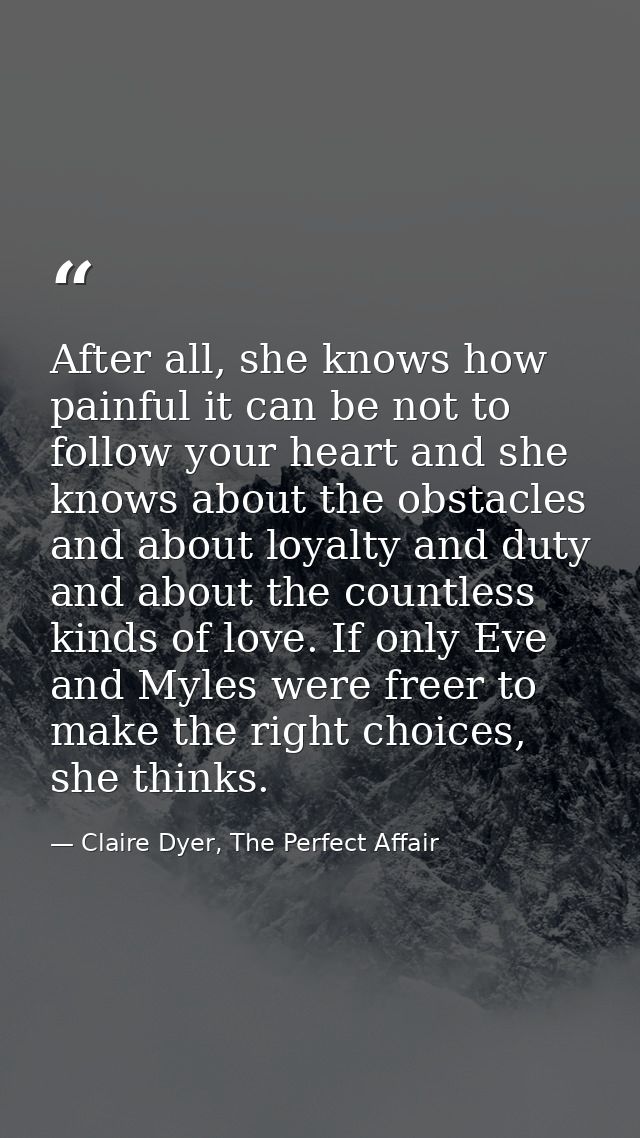 After all, she knows how painful it can be not to follow your heart and she knows about the obstacles and about loyalty  — Claire Dyer, The Perfect Affair