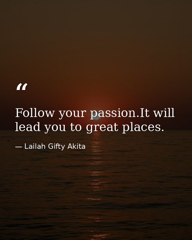 Follow your passion.It will lead you to great places. — Lailah Gifty Akita