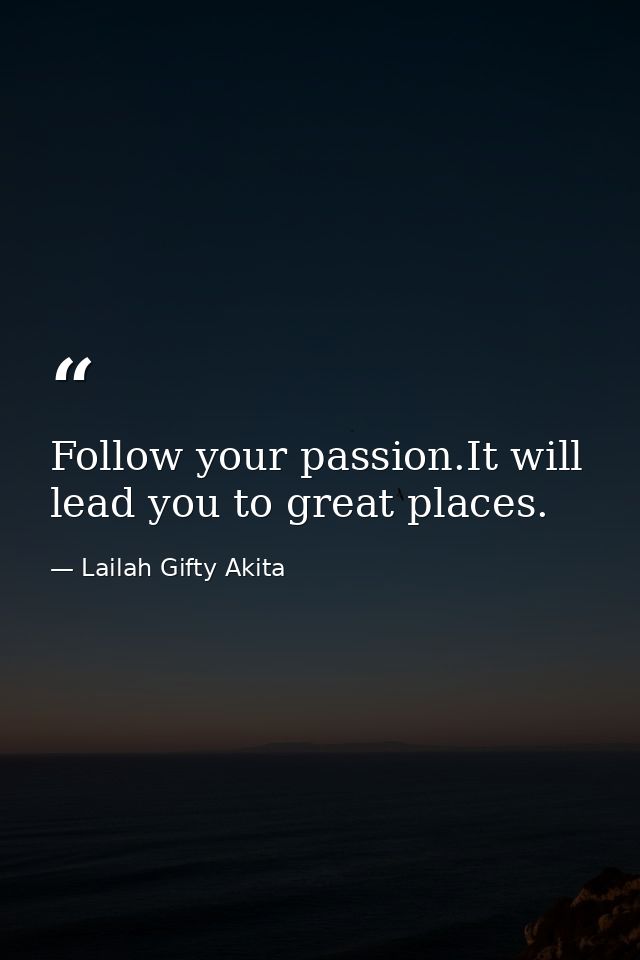 Follow your passion.It will lead you to great places. — Lailah Gifty Akita