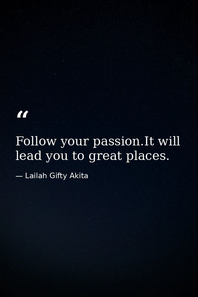 Follow your passion.It will lead you to great places. — Lailah Gifty Akita