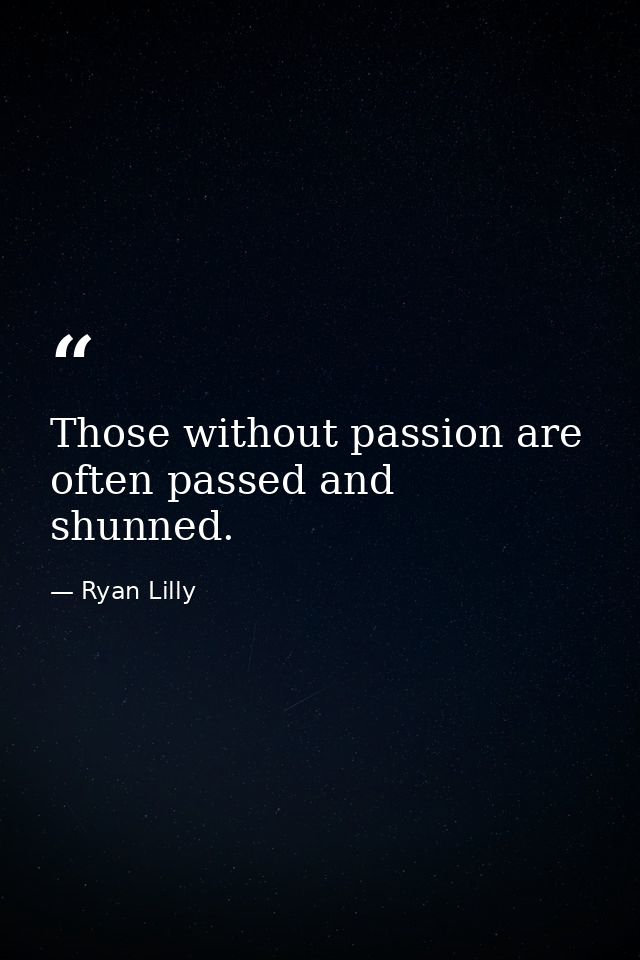 Those without passion are often passed and shunned. — Ryan Lilly