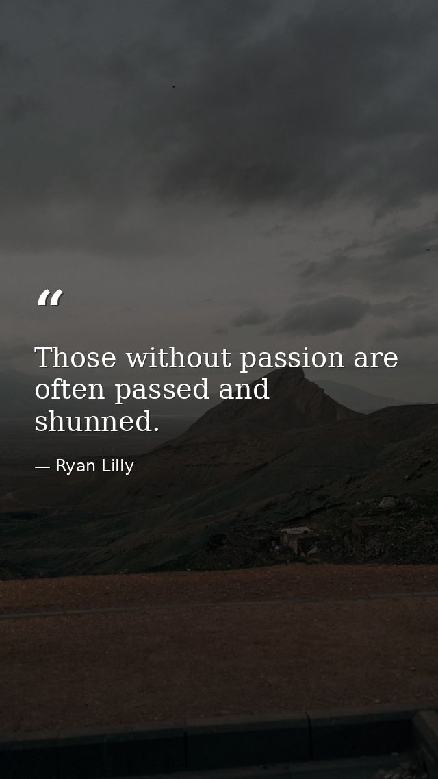 Those without passion are often passed and shunned. — Ryan Lilly