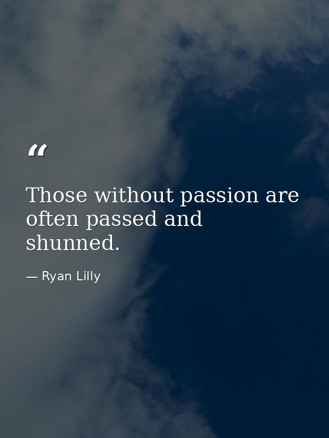 Those without passion are often passed and shunned. — Ryan Lilly
