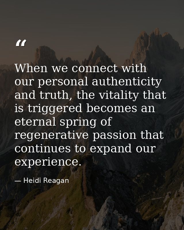 When we connect with our personal authenticity and truth, the vitality that is triggered becomes an eternal spring of re — Heidi Reagan