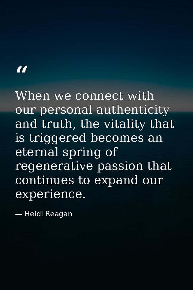 When we connect with our personal authenticity and truth, the vitality that is triggered becomes an eternal spring of re — Heidi Reagan