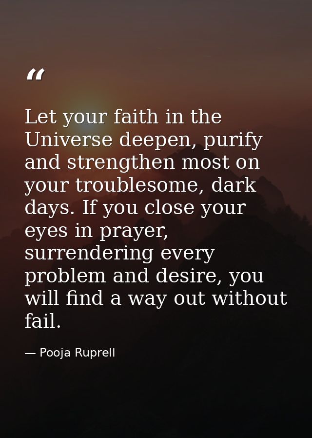 Let your faith in the Universe deepen, purify and strengthen most on your troublesome, dark days. If you close your eyes — Pooja Ruprell