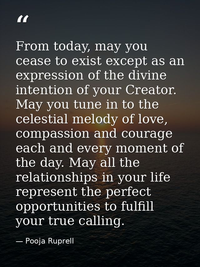 From today, may you cease to exist except as an expression of the divine intention of your Creator. May you tune in to t — Pooja Ruprell