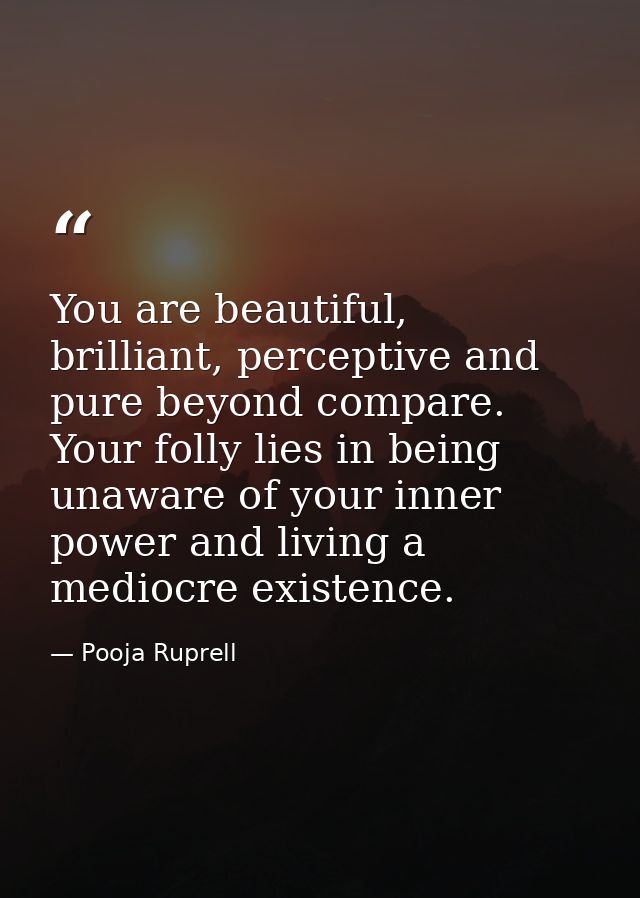 You are beautiful, brilliant, perceptive and pure beyond compare. Your folly lies in being unaware of your inner power a — Pooja Ruprell