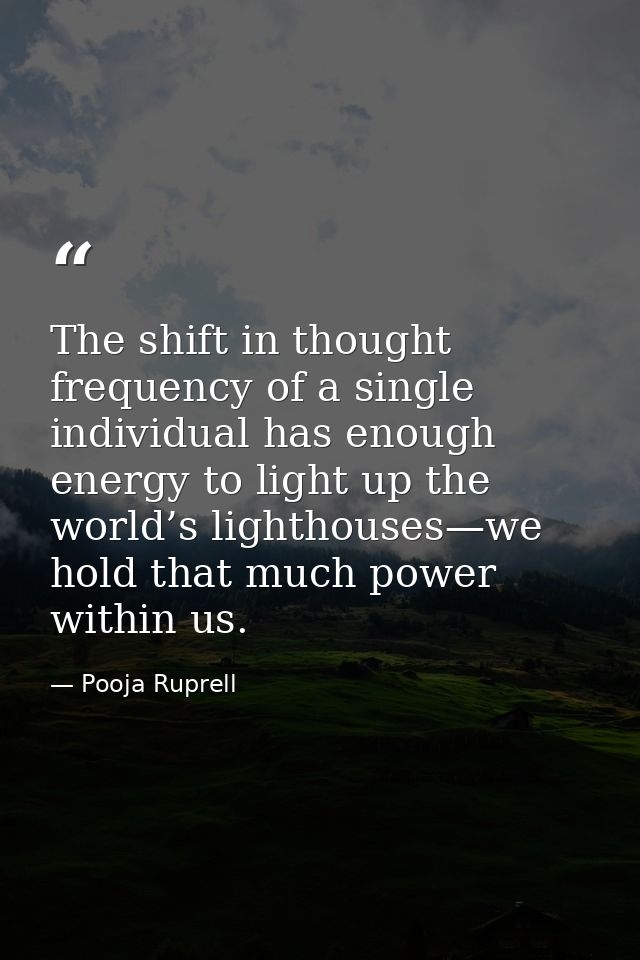 The shift in thought frequency of a single individual has enough energy to light up the world’s lighthouses—we hold that — Pooja Ruprell