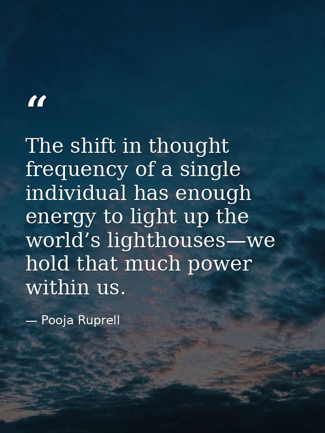 The shift in thought frequency of a single individual has enough energy to light up the world’s lighthouses—we hold that — Pooja Ruprell