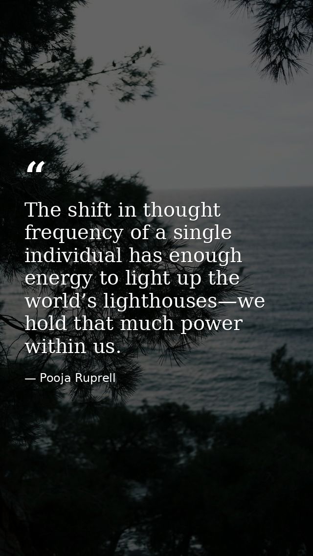 The shift in thought frequency of a single individual has enough energy to light up the world’s lighthouses—we hold that — Pooja Ruprell