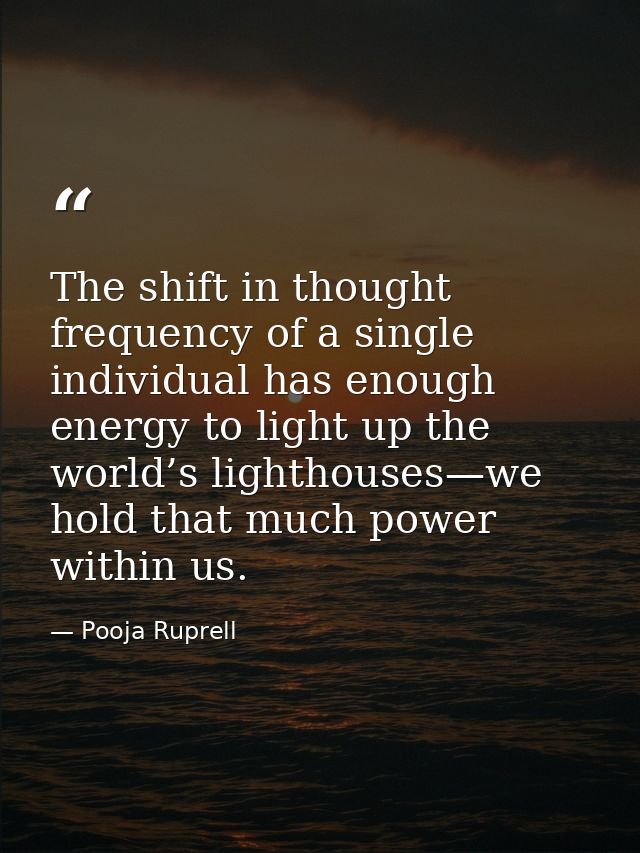 The shift in thought frequency of a single individual has enough energy to light up the world’s lighthouses—we hold that — Pooja Ruprell