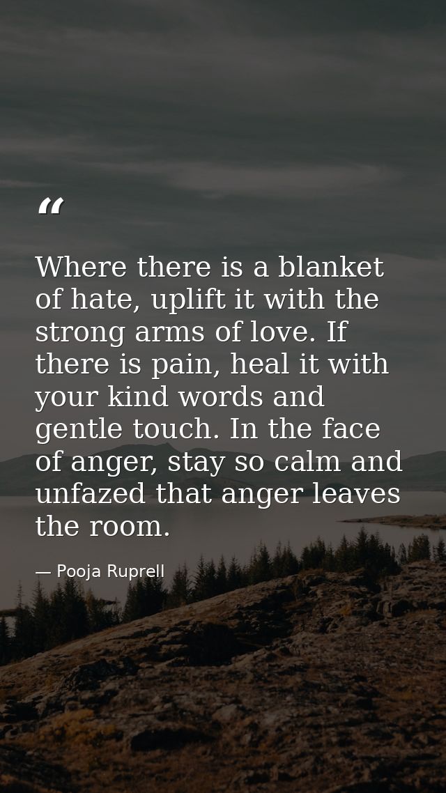 Where there is a blanket of hate, uplift it with the strong arms of love. If there is pain, heal it with your kind words — Pooja Ruprell