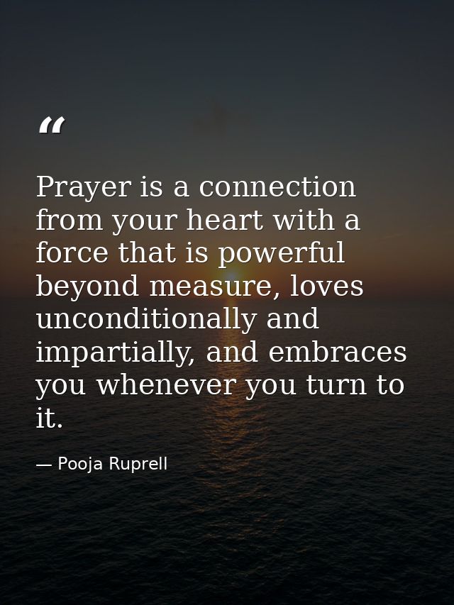 Prayer is a connection from your heart with a force that is powerful beyond measure, loves unconditionally and impartial — Pooja Ruprell