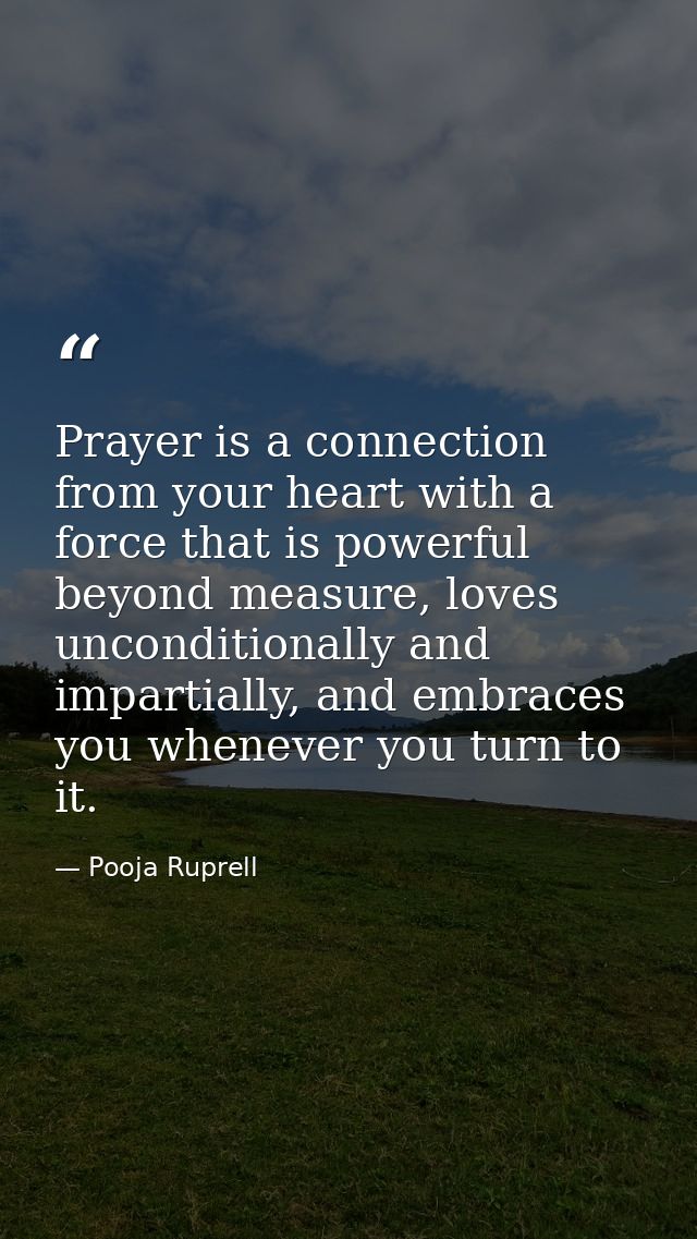 Prayer is a connection from your heart with a force that is powerful beyond measure, loves unconditionally and impartial — Pooja Ruprell
