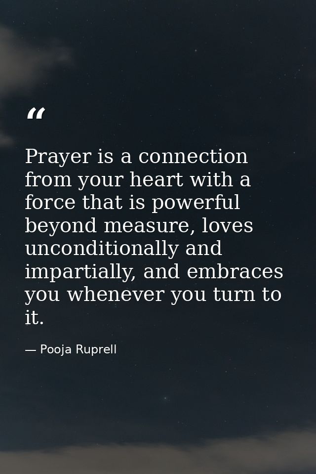 Prayer is a connection from your heart with a force that is powerful beyond measure, loves unconditionally and impartial — Pooja Ruprell