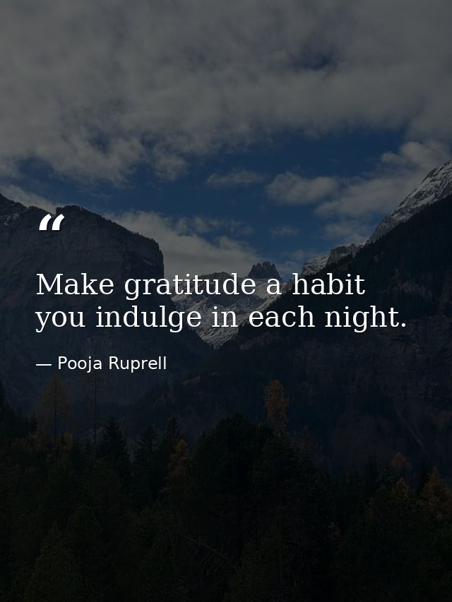Make gratitude a habit you indulge in each night. — Pooja Ruprell