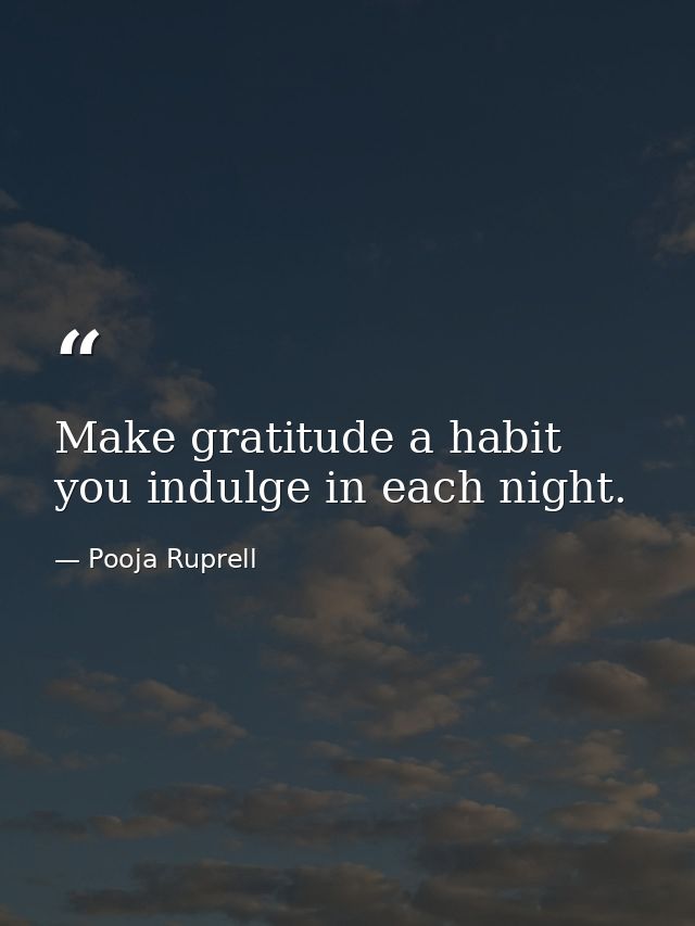 Make gratitude a habit you indulge in each night. — Pooja Ruprell