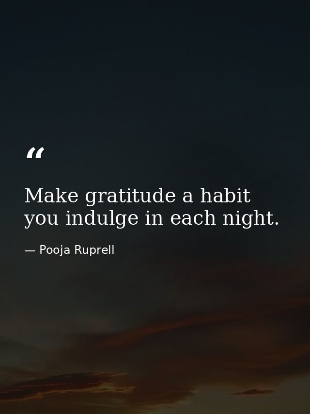 Make gratitude a habit you indulge in each night. — Pooja Ruprell