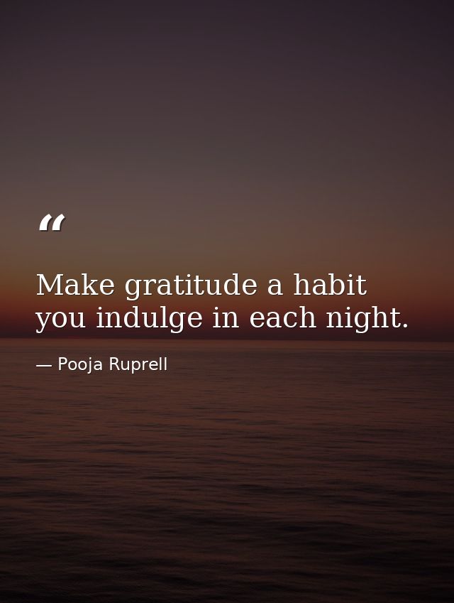 Make gratitude a habit you indulge in each night. — Pooja Ruprell